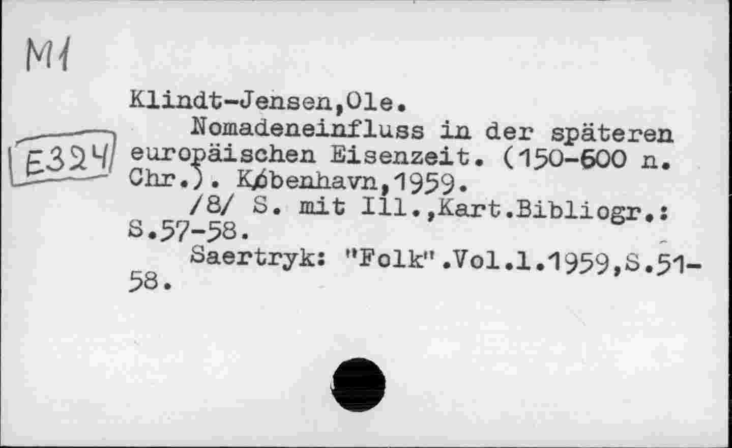 ﻿Klindt-Jens en,01e.
Nomadeneinfluss in der späteren europäischen Eisenzeit. (150-600 n. Chr.j. Kj6benhavn,1959.
/8/ S. mit Ill.,Kart.Bibliogr.: S.57-5S.
Saertryk: "Folk”.Vol.1.1959,8.51-5S.